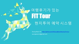 FITTour
여행후기가 있는
Seung Been Oh https://github.com/OhSeungBeen/bitcamp-fit-tour
seungbeenoh@gmail.com
현지투어 예약 시스템
 