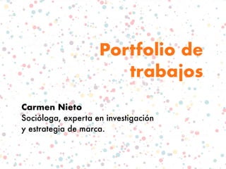 Portfolio de
trabajos
Carmen Nieto
Socióloga, experta en investigación
y estrategia de marca.
 
