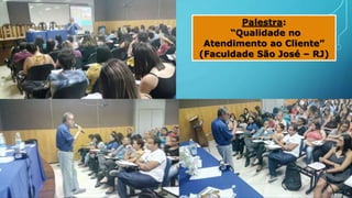 Palestra:
“Qualidade no
Atendimento ao Cliente”
(Faculdade São José – RJ)
 