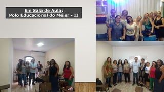 Em Sala de Aula:
Polo Educacional do Méier - II
 