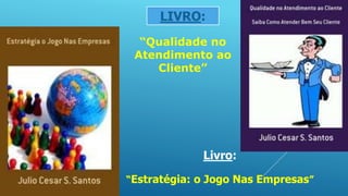 “Qualidade no
Atendimento ao
Cliente”
LIVRO:
Livro:
“Estratégia: o Jogo Nas Empresas”
 