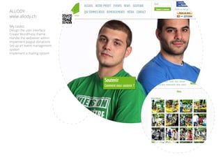 My tasks:
Design the user interface
Create WordPress theme
Handle the websever admin
Implement paypal donations
Set up an event management
system
Implement a mailing system
ALLODY
www.allody.ch
 