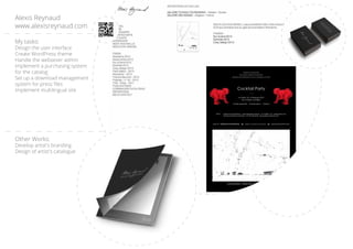 My tasks:
Design the user interface
Create WordPress theme
Handle the websever admin
Implement a purchasing system
for the catalog
Set up a download management
system for press files
Implement multilingual site
Other Works:
Develop artist's branding
Design of artist's catalogue
Alexis Reynaud
www.alexisreynaud.com
 
