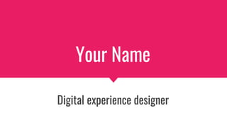 Your Name
Digital experience designer
 