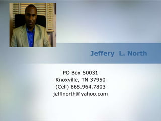 Jeffery L. North
PO Box 50031
Knoxville, TN 37950
(Cell) 865.964.7803
jefflnorth@yahoo.com
 