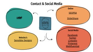 Contact & Social Media
SEOPSA
SlideShare
Online
Social Media
Facebook
Twitter
LinkedIn
Pinterest
Webﬂuential
Website/s
Sensible Designs
Email
eMail
 