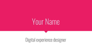 Your Name
Digital experience designer
 