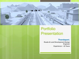Portfolio
Presentation
Thandapani.
Roads & Land Development Design
Engineer
Experience :- 22 Years
 