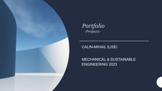Portfolio
-Projects-
CALIN-MIHAIL ILISEI
MECHANICAL & SUSTAINABLE
ENGINEERING 2023
 