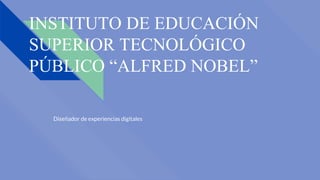 INSTITUTO DE EDUCACIÓN
SUPERIOR TECNOLÓGICO
PÚBLICO “ALFRED NOBEL”
Diseñador de experiencias digitales
 