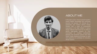 ABOUT ME
In the past 3 years, I have involved myself in
interior design knowledge that eventually
became my passion. Im Ahmad Ali. A
passionate and creative Interior Design
student with 2 years of professional
experience in the field. Skilled in various
design software and known for my ability to
deliver high-quality projects on time.
Committed to creating aesthetically
pleasing and functional spaces that meet
clients' needs. Seeking to leverage my skills
and experience to contribute to innovative
design projects.
 