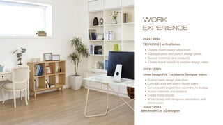 WORK
EXPERIENCE
Outline client design objectives
Conceptualize and sketch design plans
Set costs and project fees according to budegt
Source materials and products
Create mood boards
Work closely with designers, decorators, and
constructors
2021 - 2022
TECH ZONE | as Draftsman
Outline client design objectives
Conceptualize and sketch design plans
Source materials and products
Create mood boards to sample design video
2021 - 2022
Umer Design Pvt. | as Interior Designer intern
2022 - 2023
Benchmark | as 3D designer
 