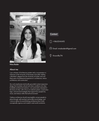 I am a Master of Architecture student with a concentration in
Urbanism at the University of Tennessee, Knoxville, holding
a Bachelor’s degree from the University of Jordan and over
three years of professional experience in architecture, interior
architecture, and construction.
My work emphasizes technically grounded context-responsive
design that translates cultural and urban conditions into clear
buildable architectural solutions. I am particularly interested in
the future of cities, with a focus on material systems, construction
logic, and structural strategies that support how people live,
move, and interact within the built environment.
I believe architecture should meaningfully connect people to
place through well-resolved, technically sound design, and
I strive to deliver forward-thinking architecture that is both
conceptually rigorous and rooted in real-world constraints.
About me
Nina Bader
+18652141692
Email: ninabader6@gmail.com
Knoxville,TN
Contact
 