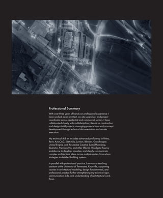 With over three years of hands-on professional experience I
have worked as an architect, on-site supervisor, and project
coordinator across residential and commercial sectors. I have
collaborated closely with multidisciplinary teams on construction
and design-build projects, managing projects from early concept
development through technical documentation and on-site
execution.
My technical skill set includes advanced proficiency in Rhino,
Revit, AutoCAD, SketchUp, Lumion, Blender, Grasshopper,
Unreal Engine, and the Adobe Creative Suite (Photoshop,
Illustrator, Premiere Pro, and After Effects). This digital fluency
enables me to develop, visualize, and clearly communicate
complex architectural ideas across multiple scales, from urban
strategies to detailed building systems.
In parallel with professional practice, I serve as a teaching
assistant at the University of Tennessee, Knoxville, supporting
courses in architectural modeling, design fundamentals, and
professional practice further strengthening my technical rigor,
communication skills, and understanding of architectural work-
flows.
Professional Summary
 