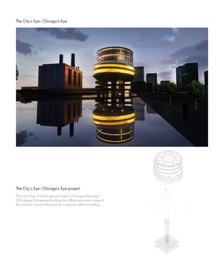 The City’s Eye: A public space located in Chicago featuring a
360-degree Transparent building that offers panoramic views of
the city from above enhanced by a uniquely reflective ceiling.
The City’s Eye- Chicago’s Eye project
The City’s Eye- Chicago’s Eye
 