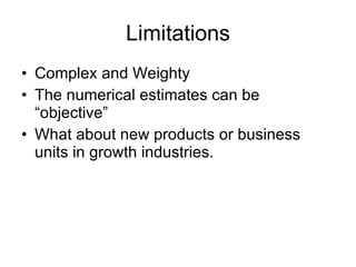Limitations Complex and Weighty The numerical estimates can be “objective” What about new products or business units in growth industries. 