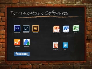 Ferramentas e Softwares
PhotoShop LightRoom Ilustrator Power Point Word Excel
Analytics Adwords
HTML 5 CSS
 