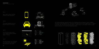 Step 1
App is used to reserve parking.
Drivers can view free spaces.
Step 4
The entire system is not connected
to the power grid of the building
but powered by solar panels.
Step 2
The Cuboid emerges out of the
ground to block out the space.
Step 3
Once the driver pulls out the
sensor makes the space available
again on the app.
4 6
s m a r t c i t y p a r k i n g
The Parking Cuboid has a geometric form and LCD lighting within its structure. It uses a hydraulic
mechanism of force powered by the solar panels mounted on the roof. This energy moves it in and out
of the floor slab. The choice of using solar panels is mainly specific to the climatic condition & rapid
daytime solar gain of the U.A.E & its neighboring regions.
47
 
