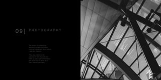 The photos of architectural
elements included here show
contrast in materials, form, texture
, light and shadows.
They also emphasize the
exposure of the structure that
holds up man’s built environment
and show ways in which we as
users interact with them.
0 9 P H O T O G R A P H Y
 