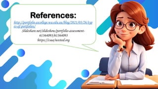 References:
http://portfolio.ascollege.wa.edu.au/blog/2021/03/26/typ
es-of-portfolios/
Slideshare.net/slideshow/portfolio-assessment-
61364093/61364093
https://csaa/wested.org
 