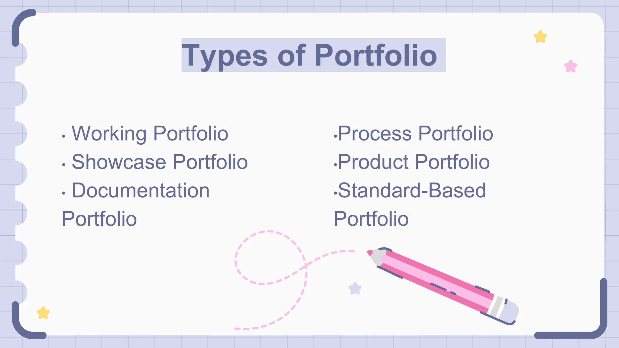 Types of Portfolio
•Process Portfolio
•Product Portfolio
•Standard-Based
Portfolio
• Working Portfolio
• Showcase Portfolio
• Documentation
Portfolio
 