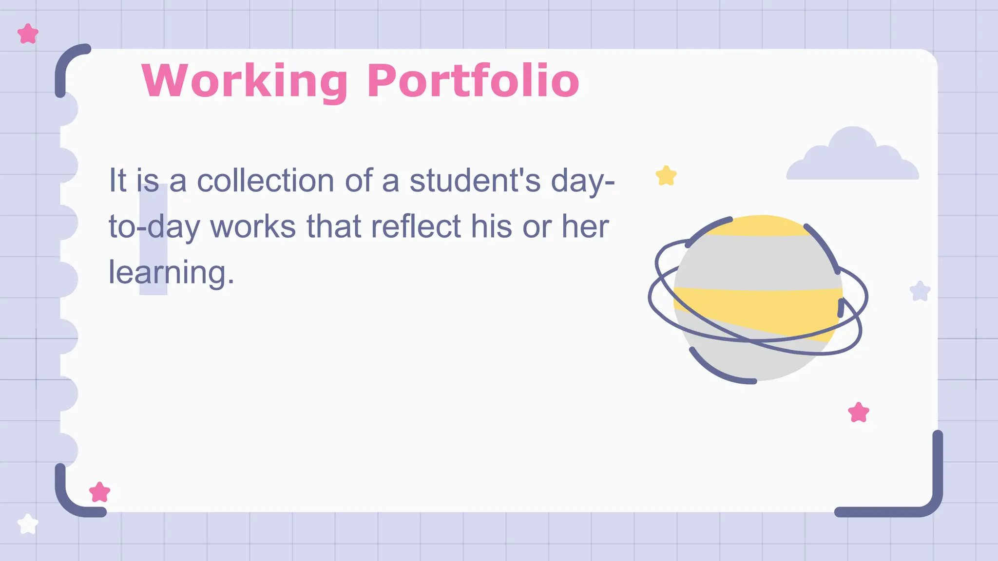 Working Portfolio
It is a collection of a student's day-
to-day works that reflect his or her
learning.
 