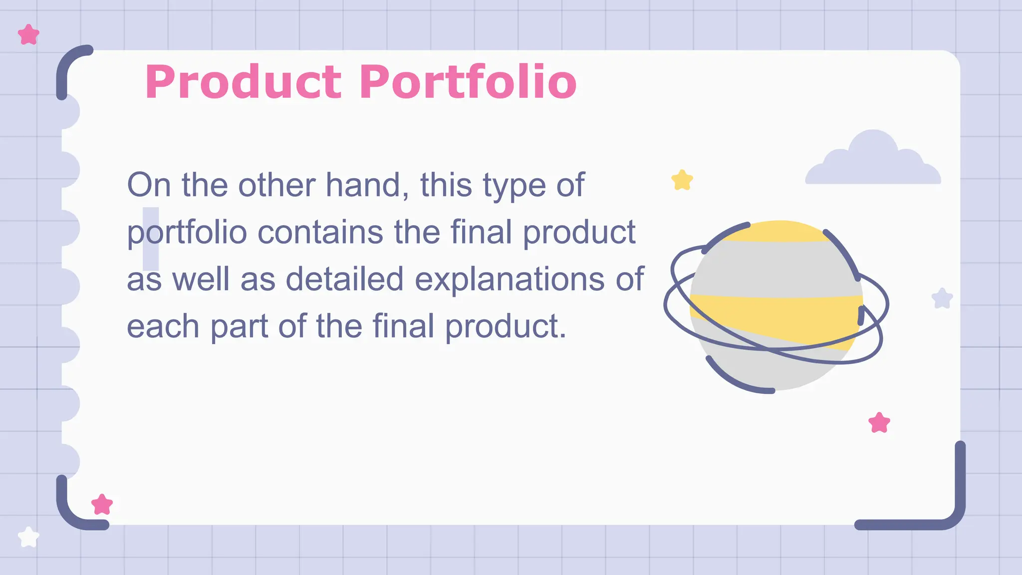 Product Portfolio
On the other hand, this type of
portfolio contains the final product
as well as detailed explanations of
each part of the final product.
 