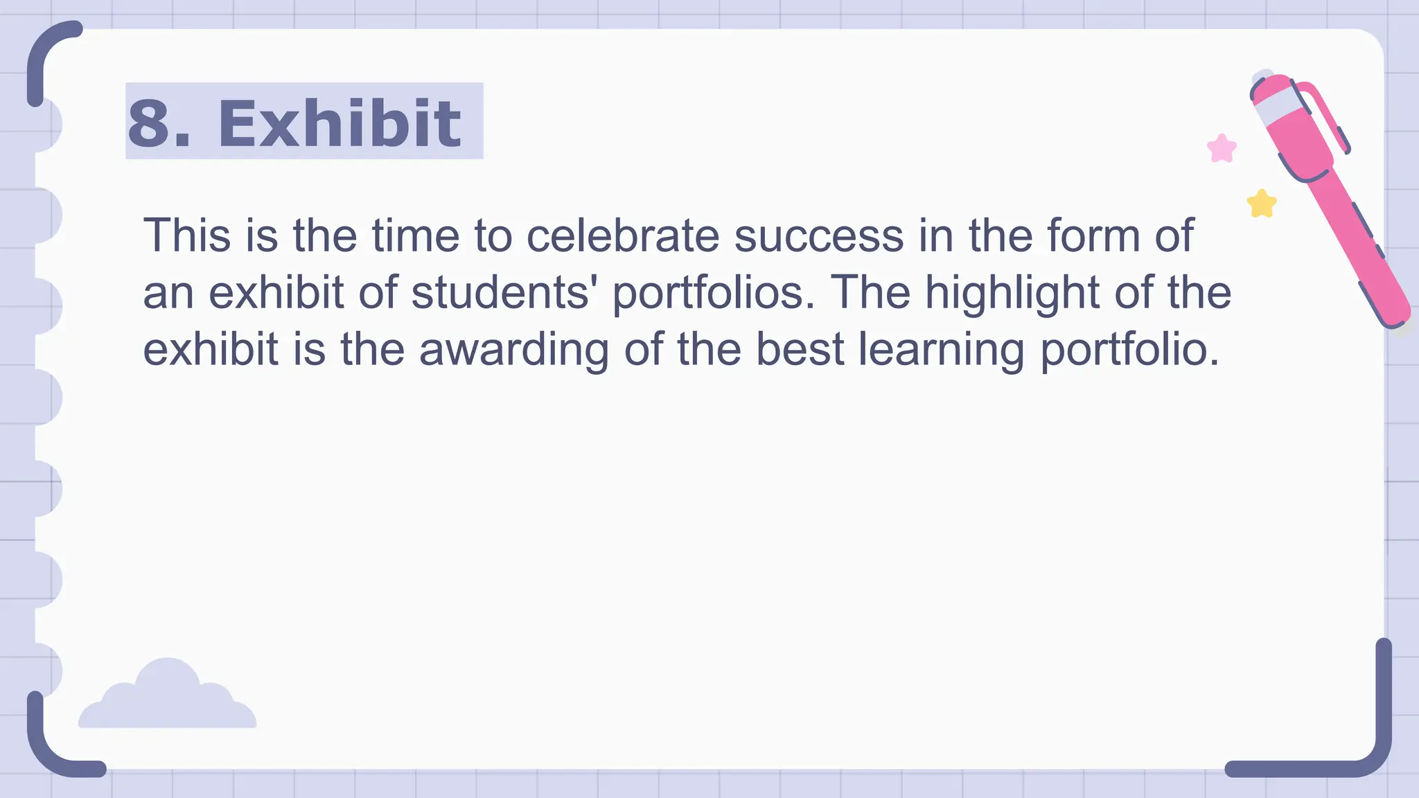 8. Exhibit
This is the time to celebrate success in the form of
an exhibit of students' portfolios. The highlight of the
exhibit is the awarding of the best learning portfolio.
 