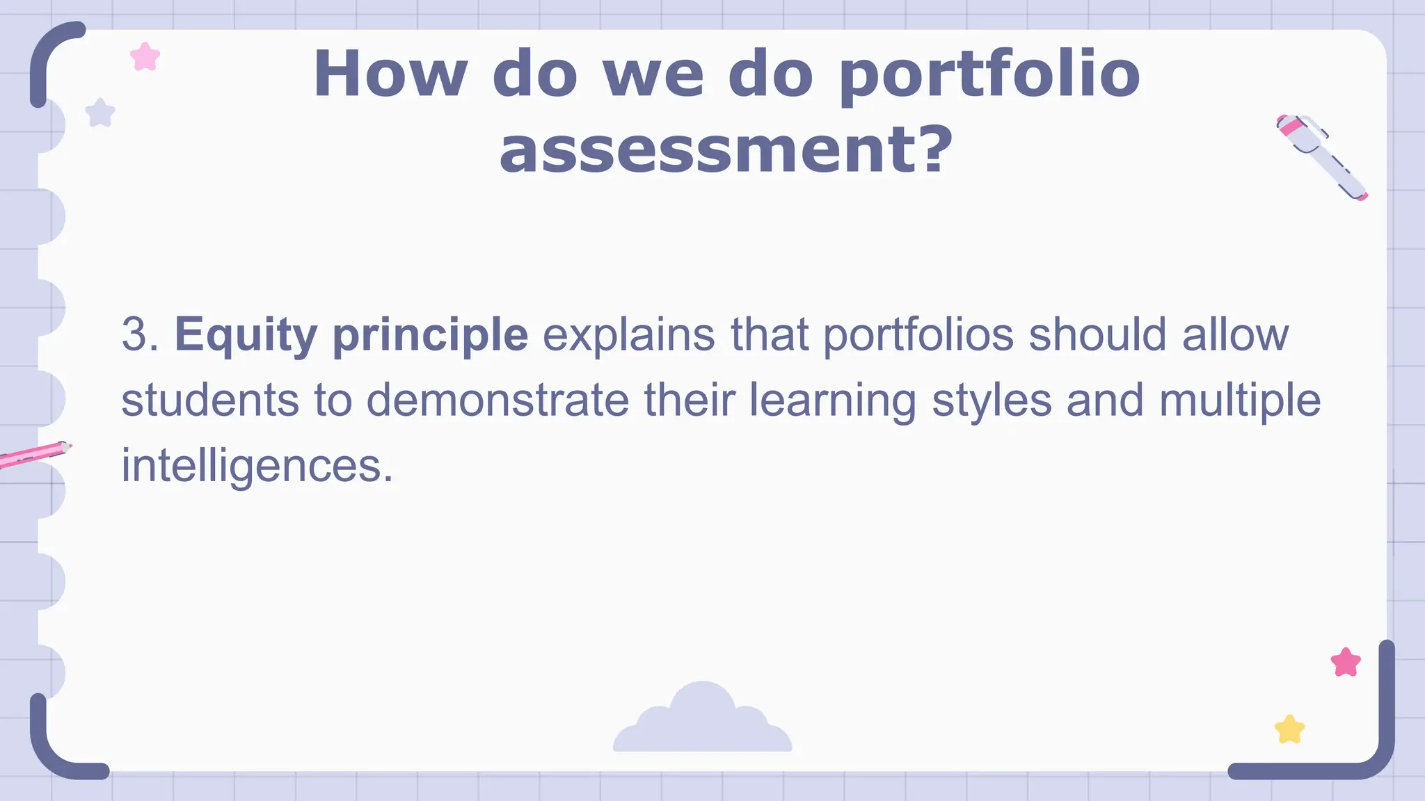 How do we do portfolio
assessment?
3. Equity principle explains that portfolios should allow
students to demonstrate their learning styles and multiple
intelligences.
 