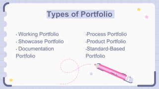 Types of Portfolio
•Process Portfolio
•Product Portfolio
•Standard-Based
Portfolio
• Working Portfolio
• Showcase Portfolio
• Documentation
Portfolio
 