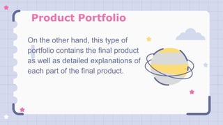 Product Portfolio
On the other hand, this type of
portfolio contains the final product
as well as detailed explanations of
each part of the final product.
 