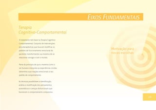 EIXOS FUNDAMENTAIS
O tratamento tem base na Terapia Cognitivo-
Comportamental. Conjunto de intervenções
psicoterapêuticas que buscam modificar os
padrões de funcionamento emocional do
paciente, transformando sua maneira de se
relacionar consigo e com o mundo.
Parte do princípio de que a maneira como o
ser humano interpreta as experiências vividas
determina suas reações emocionais e seu
padrão de comportamento.
13
Terapia
Cognitivo-Comportamental
18
As técnicas possibilitam a identificação,
análise e modificação dos pensamentos
automáticos e crenças disfuncionais que
favorecem o comportamento compulsivo.
Motivação para
novas escolhas
 