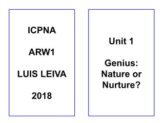ICPNA
ARW1
LUIS LEIVA
2018
Unit 1
Genius:
Nature or
Nurture?
 