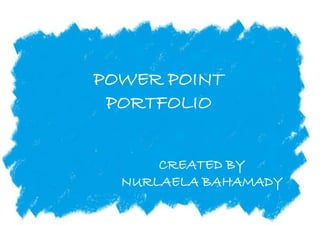 POWER POINT
PORTFOLIO
CREATED BY
NURLAELA BAHAMADY
 