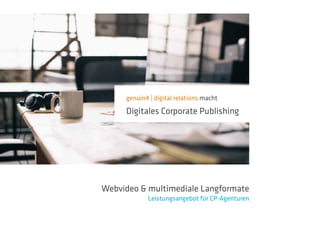 genuin4 | digital relations macht
Digitales Corporate Publishing
Webvideo & multimediale Langformate
Leistungsangebot für CP-Agenturen
 