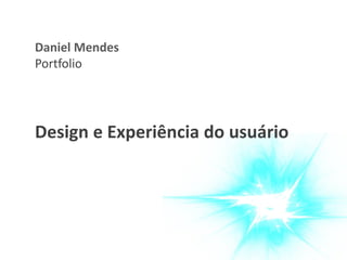 Daniel Mendes 
Portfolio 
Design e Experiência do usuário 
 