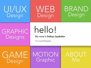 MOTION
Graphic
GAME
Design
BRAND
Design
GRAPHIC
Designs
UI/UX
Design
ABOUT
Me
WEB
Design
hello!
My name is Sathya Jayabalan
I’m a Lead Designer
 