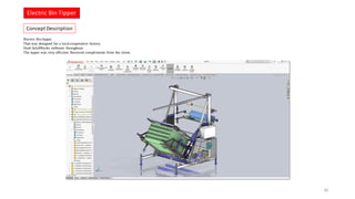 Electric Bin tipper.
That was designed for a local cooperative factory.
Used SolidWorks software throughout.
The tipper was very efficient. Received compliments from the client.
Electric Bin Tipper
30
Concept Description
 