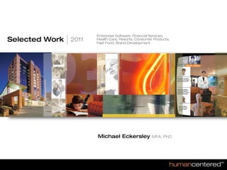 Enterprise Software, Financial Services,
Selected Work   2011   Health Care, Resorts, Consumer Products,
                       Fast Food, Brand Development




 Smart, connected, humane environments




                       Michael Eckersley             MFA, PhD
 