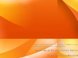 Experiência Profissional Anterior A maioria dos trabalhos relacionados a WEB, foram feitos “ freelance”, sem vínculo empregatício. FabioCardoso Portfolio 
