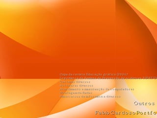 Outros Capa da revista Educação gráfica (2004) Logomarca da Semana de Prevenção de acidentes SIPAT (2004) Cartazes diversos Softwares diversos Atendimento e manutenção de computadores Montagem de Redes Minu-cursos de informática diversos FabioCardoso Portfolio 