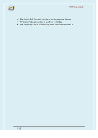 PORTFOLIO ENGLISH




 The electric hall door this outside of use because you damage
 My brother's telephone this in use from yesterday
 The laboratory this in use from last week to assist who needs it




23
 