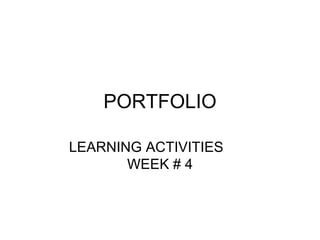 PORTFOLIO LEARNING ACTIVITIES  WEEK # 4 
