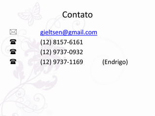 Contato
*   gieltsen@gmail.com
(   (12) 8157-6161
(   (12) 9737-0932
(   (12) 9737-1169     (Endrigo)
 