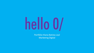 Classificação da informação: Uso Interno
hello 0/Portfólio Hiana Batista Leal
Marketing Digital
 
