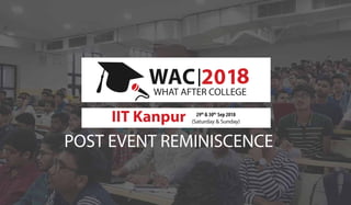POST EVENT REMINISCENCE
WHAT AFTER COLLEGE
IIT Kanpur 29th
& 30th
Sep 2018
(Saturday & Sunday)
8
 