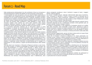 Forum 1 - Road Map
  Dalla verbalizzazione sottoriportata di uno dei contributori al forum su innovazione e     stanno emergendo eccellenze e dove il territorio è capace di trarre i maggiori
  internazionalizzazione l'essenza del dibattito sul tema del gruppo di discussione.         beneﬁci. www.uni-med.net
  “I mercati globali non sono una opzione...sono una, forse la migliore opportunità...le     Ed ancora, il modello Unicam, realizzato dall'Università degli studi di Camerino,
  imprese italiane sono mediamente piccole, sottocapitalizzate, con spesso problemi          dove, nonostante le difﬁcoltà, si riusciti a creare un punto di riferimento per le
  manageriali ma con grandi competenze tecniche e creatività...sopratutto nei settori        imprese del territorio. Senza dimenticare, l'esperienza di Inarcommunity Social
  avanzati devono imparare a lavorare assieme, recuperando ed innovando la logica            Network ﬁnanziato da Inarcassa per dare sviluppo ai Liberi Professionisti a favore
  dei distretti, devono imparare ad andare assieme all'estero creando reti di creazione      dell’Open Innovation e, davvero, molte altre ancora.
  del valore che facciano delle competenze e della ﬂessibilità un asset, devono              Non a caso la nuvola di parole che illustra il totale degli interventi evidenzia termini
  diventare credibili come sistema per uscire dalla sindrome della singola                   fortemente relazionati tra loro e direttamente connessi al tema generale quali, ad
  eccellenza...dobbiamo imparare ad alzare le medie perché le singole imprese                esempio, aziende, mercato, sviluppo e sistema.
  eccellenti sui mercati internazionali..essendo eccellenti ce la fanno da sole.....”.       Il contesto di cambiamento in atto suggerisce di sviluppare soluzioni sul modello
  Si è riscontrato particolare interesse per le discussioni relative a come                  della Open Innovation, tema trasversale a diversi forum, attraverso la quale le
  accompagnare le aziende ad internazionalizzarsi e sulle possibilità concrete di            aziende consentano l’accesso più ampio possibile anche in termini internazionali al
  “incontrare” la domanda internazionale da parte delle stesse. Imprese, Italia,             proprio know how di settore e richiedono soluzioni a una rete globale di solutori
  sistema, a conferma, i termini più utilizzati dai contributori al dibattito.               ripensando i vincoli di tempo e di accesso al mercato dei brevetti e della tutela della
  Complessivamente, 448 gli interventi registrati nel corso delle 40 ore della maratona      proprietà intellettuale.
  digitale che hanno toccato anche temi quali il ruolo dell'istruzione e di sviluppo di      Occorre ﬁnanziare maggiormente i giovani che fanno ricerca anche con sgravi ﬁscali
  una piattaforma di e-export a supporto dell'internazionalizzazione del made in Italy.      alle imprese che li valorizzino e che li trattengano in Italia.
  Lo sviluppo del confronto è sempre stato impostato, più di altri, forse per la             Creare reti di innovatori e favorire la creazione di un ampio partenariato con
  concretezza tangibile con maggiore facilità dei beneﬁci per il business oltre che per il   università, scuole, imprese e sistema ﬁnanziario che sia capace di dar vita ad una
  Paese nel suo insieme, su elementi di grande concretezza.Numerosissime in tal              nuova struttura organizzativa e di sostenibilità economica e sociale diffondendo la
  senso le buone pratiche citate come elemento della possibilità concreta di realizzare      conoscenza e l’applicazione della legge 122/2010 sul contratto di rete.
  iniziative in quest'area nonché riferimento di benchmarking per lo sviluppo e la           È necessario "vedere" anche con gli occhi degli altri, è necessario trasferire tecniche
  ﬁnalizzazione di nuove pratiche e supporti all'internazionalizzazione delle imprese        di comunicazione tra beni e servizi "lontanissimi" tra di loro partendo comunque da
  italiane.                                                                                  una base consapevole di product knowlendge.
  Solo per citare le più importanti, in Piemonte la Regione ha attivato a costi minimi,      Snellimento procedure e maggiore trasparenza nell’attribuzione dei ﬁnanziamenti
  per le PMI innovative, un sistema di brokeraggio sul modello di open innovation. Ma        anche attraverso un approccio partecipativo e interattivo delle imprese nella fase di
  anche BusinessRadar.it un sistema dove domanda e offerta trovano una                       redazione e di valutazione. Creazione di network di contatto sui mercati esteri con
  certiﬁcazione a prova di scammer. “Innovation Packages” del Denmark Trade                  partner tecnologici locali per la distribuzione di prodotti sui mercati e la selezione di
  Council progetto che prevede una copertura da parte dello stato danese ﬁno al 50%          potenziali fornitori. Uniﬁcare le Agenzie pubbliche che si occupano di innovazione
  del costo di una consulenza personalizzata da parte di un business advisor e del           con quelle che si occupano di internazionalizzazione.
  network professionale dei centri Danish Innovation Centers presenti nella Silicon          Ennesima conferma della concretezza dell'approccio adottato dai partecipanti al
  Valley, a Shanghai e a Monaco di Baviera. UNIMED, l'Unione delle Università del            confronto si è avuta dal numero di proposte concrete che ne sono emerse.
  Mediterraneo che favorisce l'internazionalizzazione verso il Mediterraneo, dove            In particolare ben 8 le soluzioni ipotizzate:



Portfolio Innovatori Jam 2011 - 13/14 settembre 2011 - versione Febbraio 2012
                                                                                                           13
 