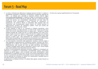 Forum 5 - Road Map
  • La prima è attinente alla deﬁnizione di adeguati percorsi formativi in materia di         Un tema che si sposa magniﬁcamente con l'innovazione.
      accessibilità, prendendo a riferimento, ad ispirazione il programma realizzato da
      EIAS, i cui dettagli sono visionabili al seguente indirizzo Internet: http://
      www.iwanet.org/en/profdevel/61. L'obiettivo è quello di incrementare la qualità e
      l’accessibilità dei contenuti Web dei siti delle PA. Oltre ad un miglioramento della
      qualità del servizio, ciò consentirebbe l’abbattimento dei costi della PA,
      richiedendo minor monitoraggio e minori interventi di “riparazione”, di
      adattamento, dei contenuti. Buona la sostenibilità della proposta dato che
      l’argomento può tranquillamente essere inserito nei normali percorsi di
      aggiornamento formativo dei dipendenti pubblici, come già avviene per
      certiﬁcazioni private quali ECDL / EUCIP.
  • Un'altra proposta è l’idea di un misuratore di distanze semantiche, come
      verbalizzato durante uno degli interventi: un modo di dire "questi due testi sono
      molto vicini tra loro, praticamente dicono la stessa cosa"... pensando in grande
      sarebbe possibile dire "quello che dici tu e questo algoritmo sono molto vicini"
      oppure "quello che dici tu in italiano e quello che dice lui in inglese sono entrambi
      molto vicini a quello che dice lui in metacodice, probabilmente allora state
      dicendo la stessa cosa!". Idea interessante ma certamente da approfondire.
      Resta infatti da quantiﬁcare, da valorizzare economicamente, sia a livello di costi
      di sviluppo/ricerca che in termini di costi successivi di implementazione.
  • La terza proposta è nell’ambito delle applicazioni. Durante il confronto infatti, è
      stata segnalata un'applicazione per smartphone Android "Dizionario dei Riﬁuti",
      sviluppata da un 18enne, che consente di individuare la giusta strategia per la
      differenziazione nella raccolta dei riﬁuti da parte dell'utenza, del pubblico.
      L'obiettivo potrebbe essere quello di estenderne l'utilizzo a tutti i comuni italiani
      dopo averla adattata e resa disponibile anche per iPhone.
  In termini di raccomandazione personale conclusiva, suggerirei di considerare con
  attenzione la possibilità di implementare concretamente proprio quest'ultima
  proposta sia perché legata a temi di attualità quali quello dell'ambiente e delle
  problematiche di smaltimento dei riﬁuti, che per la sua buona praticabilità in termini
  di costi e avanzamento già deﬁnito del progetto. Da non trascurare neppure il fatto
  che sia realizzata da un giovane; un fattore che “politicamente” potrebbe avere un
  suo peso e favorire i temi sociali connessi.
  La giovinezza è un'ebrezza continua: è la febbre della ragione, scrisse Francois La
  Rochefoucauld.


30
                                                                                   Portfolio Innovatori Jam 2011 - 13/14 settembre 2011 - versione Febbraio 2012
 