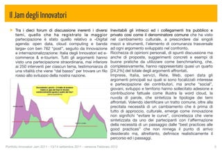Il Jam degli Innovatori
      Tra i dieci forum di discussione inerenti i diversi               Inevitabili gli intrecci ed i collegamenti tra pubblico e
      temi, quello che ha registrato la maggior                         privato così come il denominatore comune che ha visto
      partecipazione è stato quello relativo a «Digital                 nel cambiamento culturale, a prescindere dai singoli
      agenda: open data, cloud computing e banda                        mezzi e strumenti, l'elemento di comunanza trasversale
      larga» con ben 762 “post”, seguito da Innovazione                 ad ogni argomento sviluppato nel confronto.
      e internazionalizzazione: Italia degli Innovatori ed e-           Ricchezza di opinioni personali, di spunti discussione ma
      commerce & e-tourism. Tutti gli argomenti hanno                   anche di proposte, suggerimenti concreti e esempi di
      visto una partecipazione straordinaria, mai inferiore             buone pratiche da utilizzare come benchmarking, che,
      ai 250 interventi per ciascun tema, testimonianza di              complessivamente, hanno rappresentato quasi un quarto
      una vitalità che viene “dal basso” per trovare un ﬁlo             [24,2%] del totale degli argomenti affrontati.
      rosso allo sviluppo della nostra nazione.                         Imprese, Italia, servizi, Rete, Web, open data gli
                                                                        argomenti principali sui quali si sono focalizzati interesse
                                                                        e partecipazione dei contributori, ma anche “social”,
                                                                        giovani, sviluppo e territorio hanno sollecitato adesione e
                                                                        contribuzione fattuale come illustra la word cloud, la
                                                                        nuvola di parole, che sintetizza le tipologie dei temi
                                                                        affrontati. Volendo identiﬁcare un tratto comune, oltre alla
                                                                        precitata necessità di un cambiamento che è prima di
                                                                        tutto di approccio, culturale, emerge come innovazione
                                                                        non signiﬁchi “evitare le curve”, concretezza che viene
                                                                        sintetizzata da uno dei partecipanti con l'affermazione
                                                                        della necessità di un passaggio dalle “best practices alle
                                                                        good practices” che non rinnega il punto di arrivo
                                                                        desiderato ma, altrettanto, deﬁnisce realisticamente il
                                                                        percorso ed i passaggi.

Portfolio Innovatori Jam 2011 - 13/14 settembre 2011 - versione Febbraio 2012
                                                         5
 