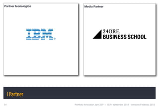 Partner tecnologico            Media Partner




      I Partner
54
                   Portfolio Innovatori Jam 2011 - 13/14 settembre 2011 - versione Febbraio 2012
 
